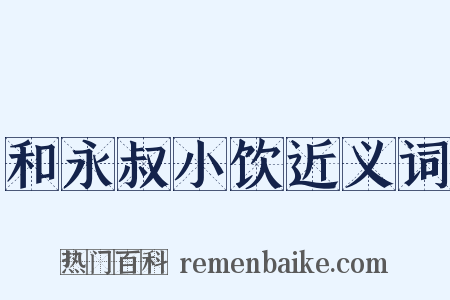和永叔小饮近义词是什么意思的图片